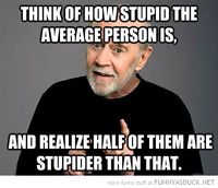 1865025-funny-george-carlin-think-how-stupid-average-person-is-half-stupider-quote-pics.jpg